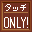 タッチONLY!